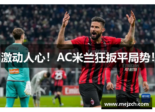 激动人心！AC米兰狂扳平局势！