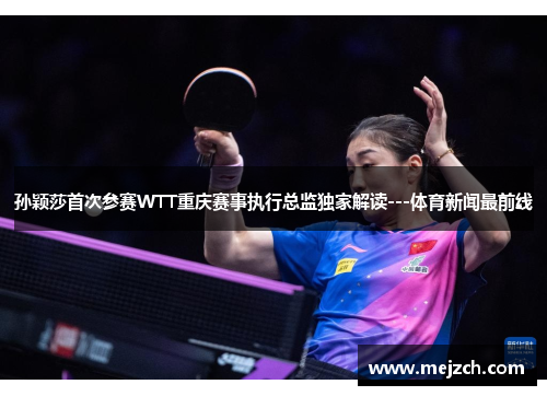 孙颖莎首次参赛WTT重庆赛事执行总监独家解读---体育新闻最前线